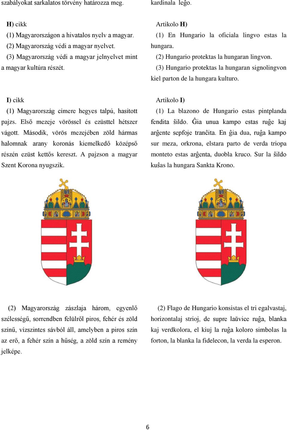(3) Hungario protektas la hungaran signolingvon kiel parton de la hungara kulturo. I) cikk (1) Magyarország címere hegyes talpú, hasított pajzs. Első mezeje vörössel és ezüsttel hétszer vágott.