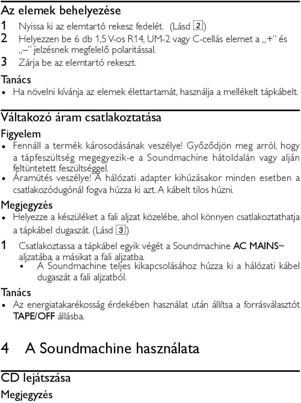 Győződjön meg arról, hogy a tápfeszültség megegyezik-e a Soundmachine hátoldalán vagy alján feltüntetett feszültséggel. Áramütés veszélye!