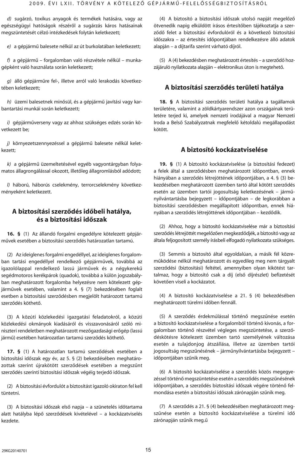 következtében keletkezett; h) üzemi balesetnek minôsül, és a gépjármû javítási vagy karbantartási munkái során keletkezett; i) gépjármûverseny vagy az ahhoz szükséges edzés során következett be; j)