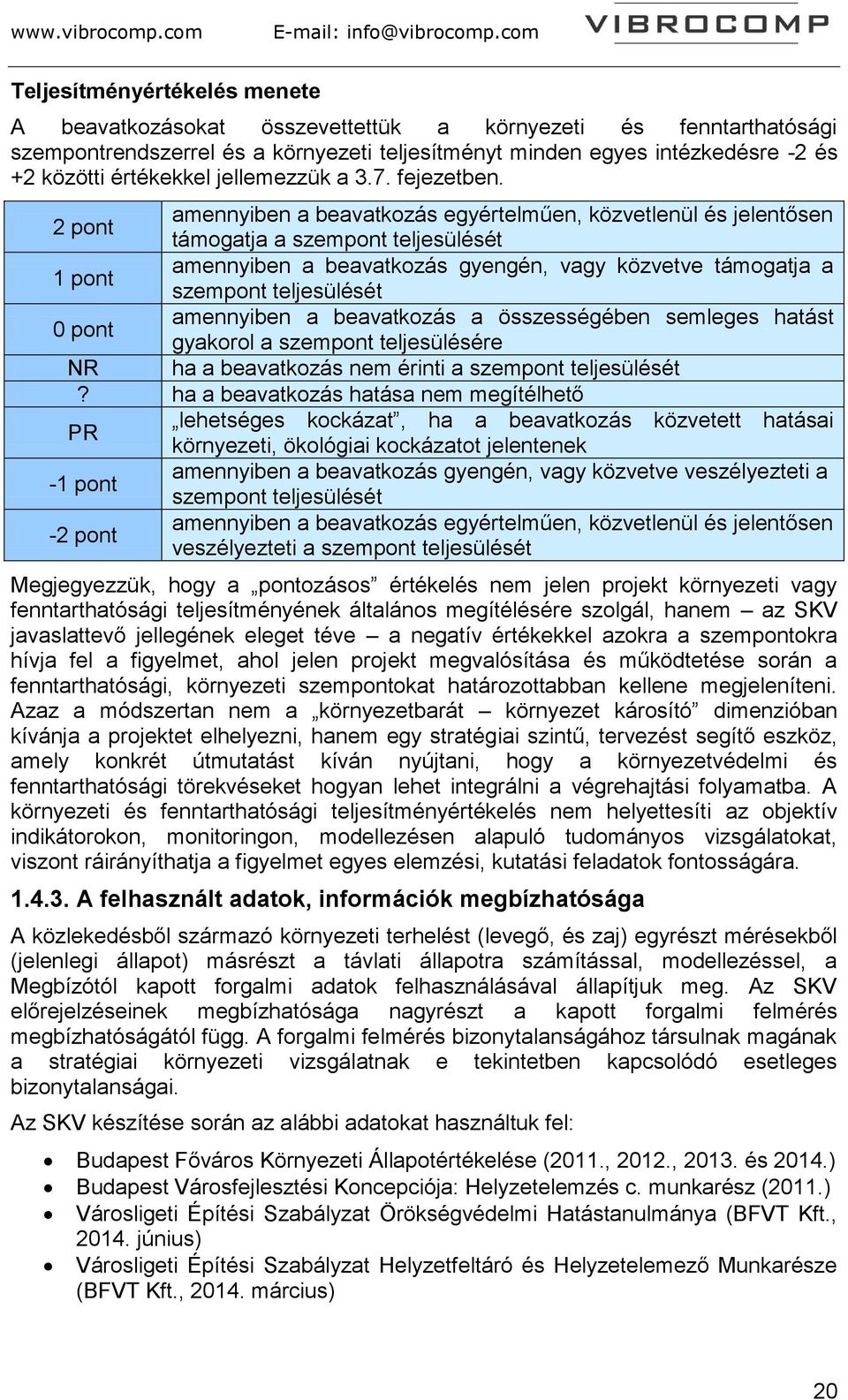 2 pont amennyiben a beavatkozás egyértelműen, közvetlenül és jelentősen támogatja a szempont teljesülését 1 pont amennyiben a beavatkozás gyengén, vagy közvetve támogatja a szempont teljesülését 0