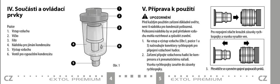 Poškozená nádobka by se pod přetlakem vzduchu mohla roztrhnout a způsobit zranění. 1. Na vstup a výstup vzduchu (Obr.