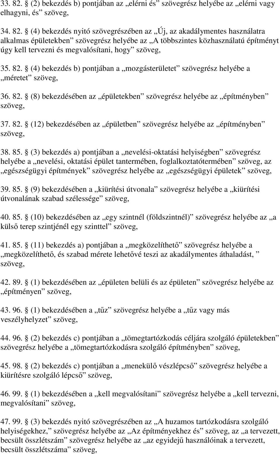 (4) bekezdés nyitó szövegrészében az Új, az akadálymentes használatra alkalmas épületekben szövegrész helyébe az A többszintes közhasználatú építményt úgy kell tervezni és megvalósítani, hogy szöveg,
