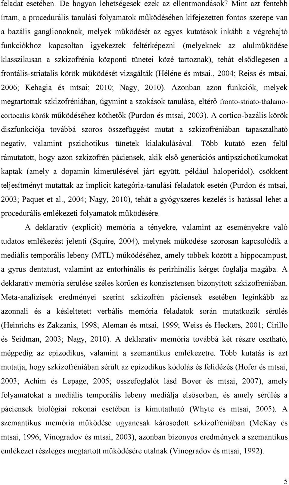 kapcsoltan igyekeztek feltérképezni (melyeknek az alulműködése klasszikusan a szkizofrénia központi tünetei közé tartoznak), tehát elsődlegesen a frontális-striatalis körök működését vizsgálták