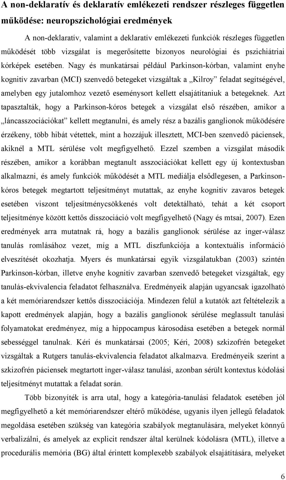 Nagy és munkatársai például Parkinson-kórban, valamint enyhe kognitív zavarban (MCI) szenvedő betegeket vizsgáltak a Kilroy feladat segítségével, amelyben egy jutalomhoz vezető eseménysort kellett