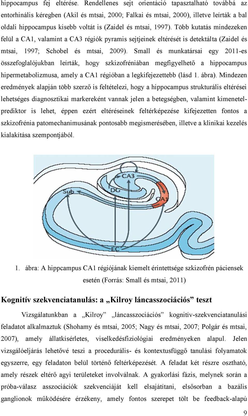 1997). Több kutatás mindezeken felül a CA1, valamint a CA3 régiók pyramis sejtjeinek eltérését is detektálta (Zaidel és mtsai, 1997; Schobel és mtsai, 2009).