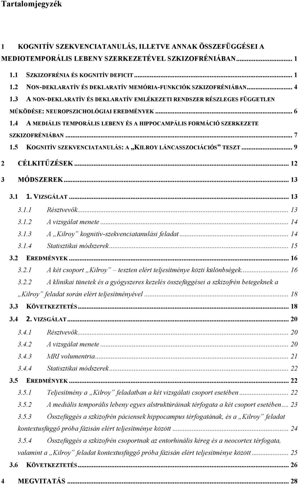 4 A MEDIÁLIS TEMPORÁLIS LEBENY ÉS A HIPPOCAMPÁLIS FORMÁCIÓ SZERKEZETE SZKIZOFRÉNIÁBAN... 7 1.5 KOGNITÍV SZEKVENCIATANULÁS: A KILROY LÁNCASSZOCIÁCIÓS TESZT... 9 2 CÉLKITŰZÉSEK... 12 3 MÓDSZEREK... 13 3.