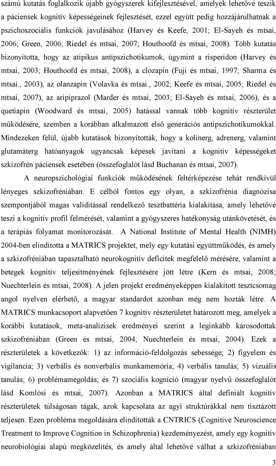 Több kutatás bizonyította, hogy az atipikus antipszichotikumok, úgymint a risperidon (Harvey és mtsai, 2003; Houthoofd és mtsai, 2008), a clozapin (Fuji és mtsai, 1997; Sharm a és mtsai.