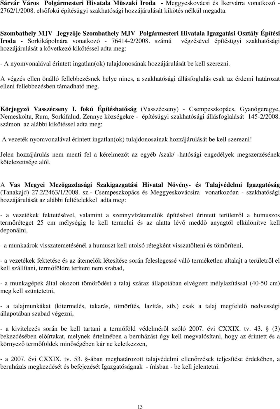 számú végzésével építésügyi szakhatósági hozzájárulását a következő kikötéssel adta meg: - A nyomvonalával érintett ingatlan(ok) tulajdonosának hozzájárulását be kell szerezni.