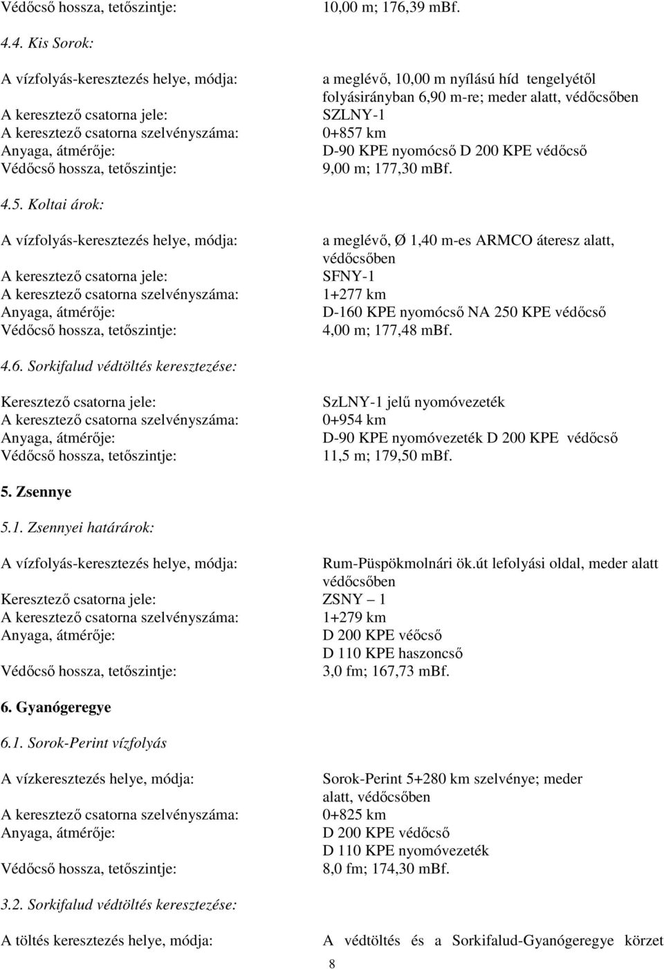 tengelyétől folyásirányban 6,90 m-re; meder alatt, védőcsőben SZLNY-1 0+857