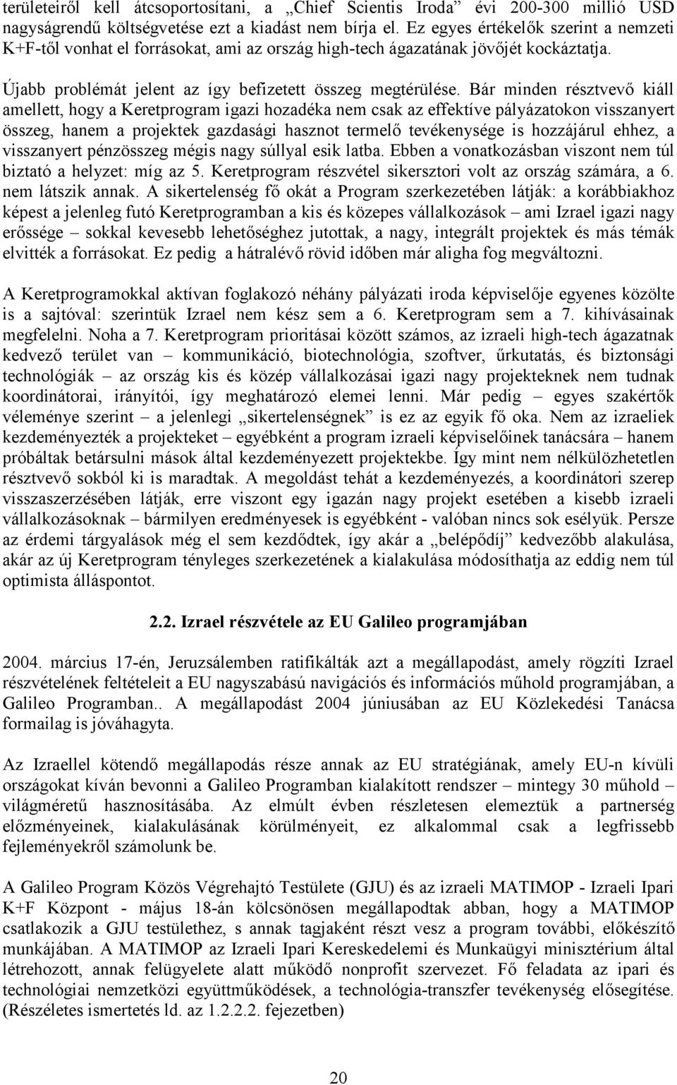 Bár minden résztvev kiáll amellett, hogy a Keretprogram igazi hozadéka nem csak az effektíve pályázatokon visszanyert összeg, hanem a projektek gazdasági hasznot termel tevékenysége is hozzájárul