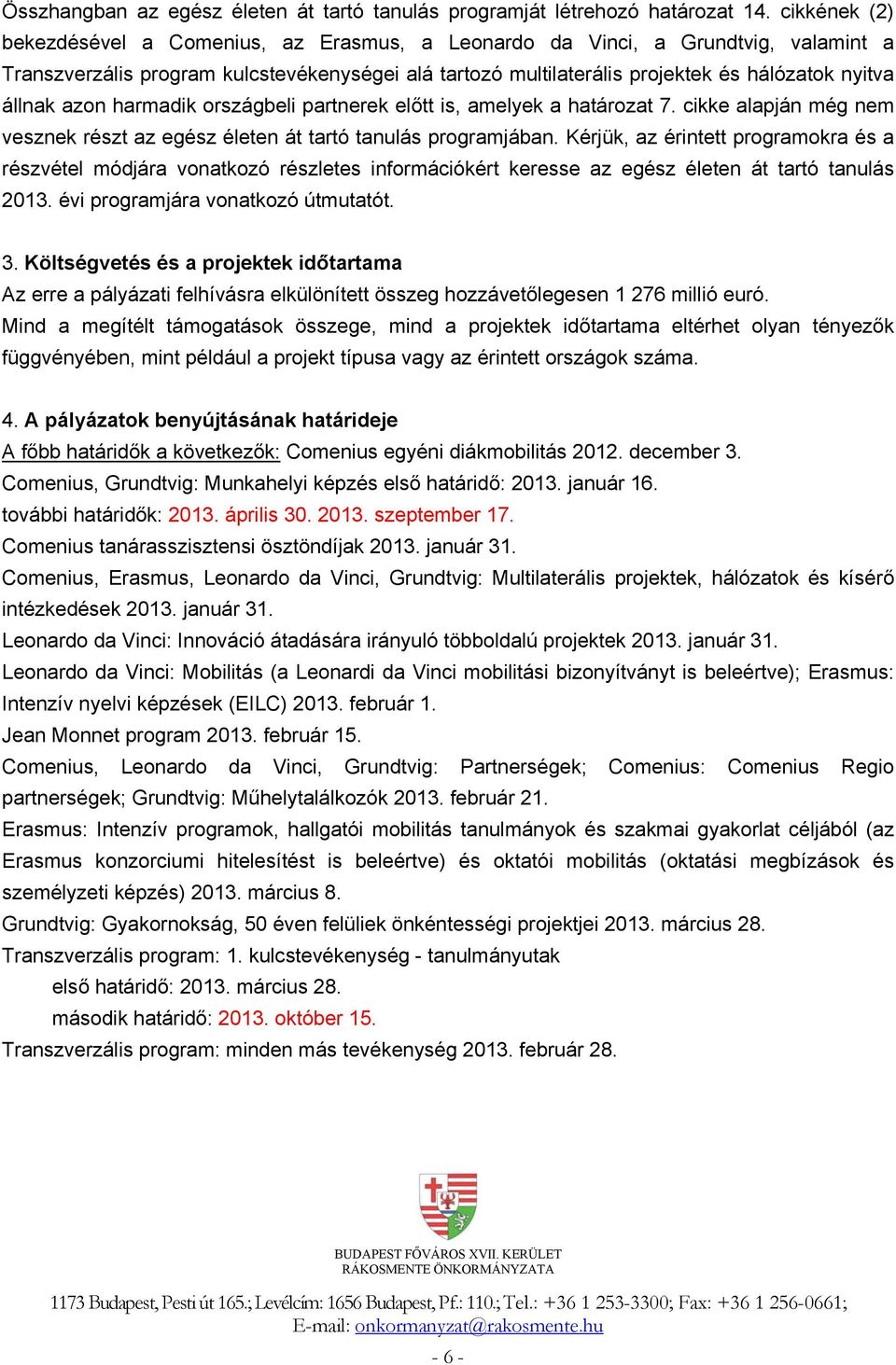 állnak azon harmadik országbeli partnerek előtt is, amelyek a határozat 7. cikke alapján még nem vesznek részt az egész életen át tartó tanulás programjában.