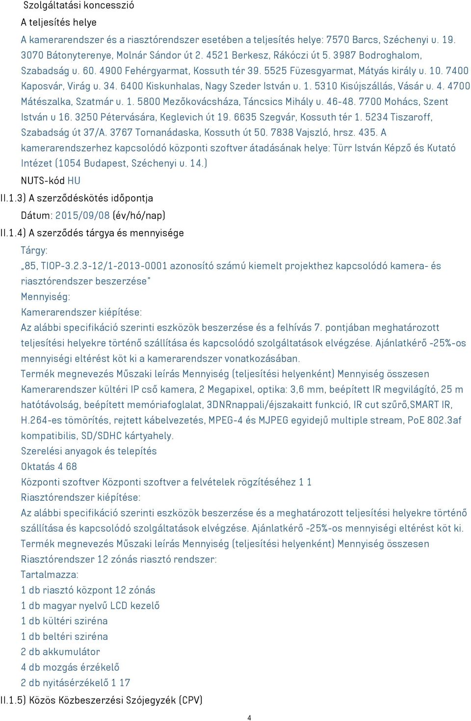 6400 Kiskunhalas, Nagy Szeder István u. 1. 5310 Kisújszállás, Vásár u. 4. 4700 Mátészalka, Szatmár u. 1. 5800 Mezőkovácsháza, Táncsics Mihály u. 46-48. 7700 Mohács, Szent István u 16.