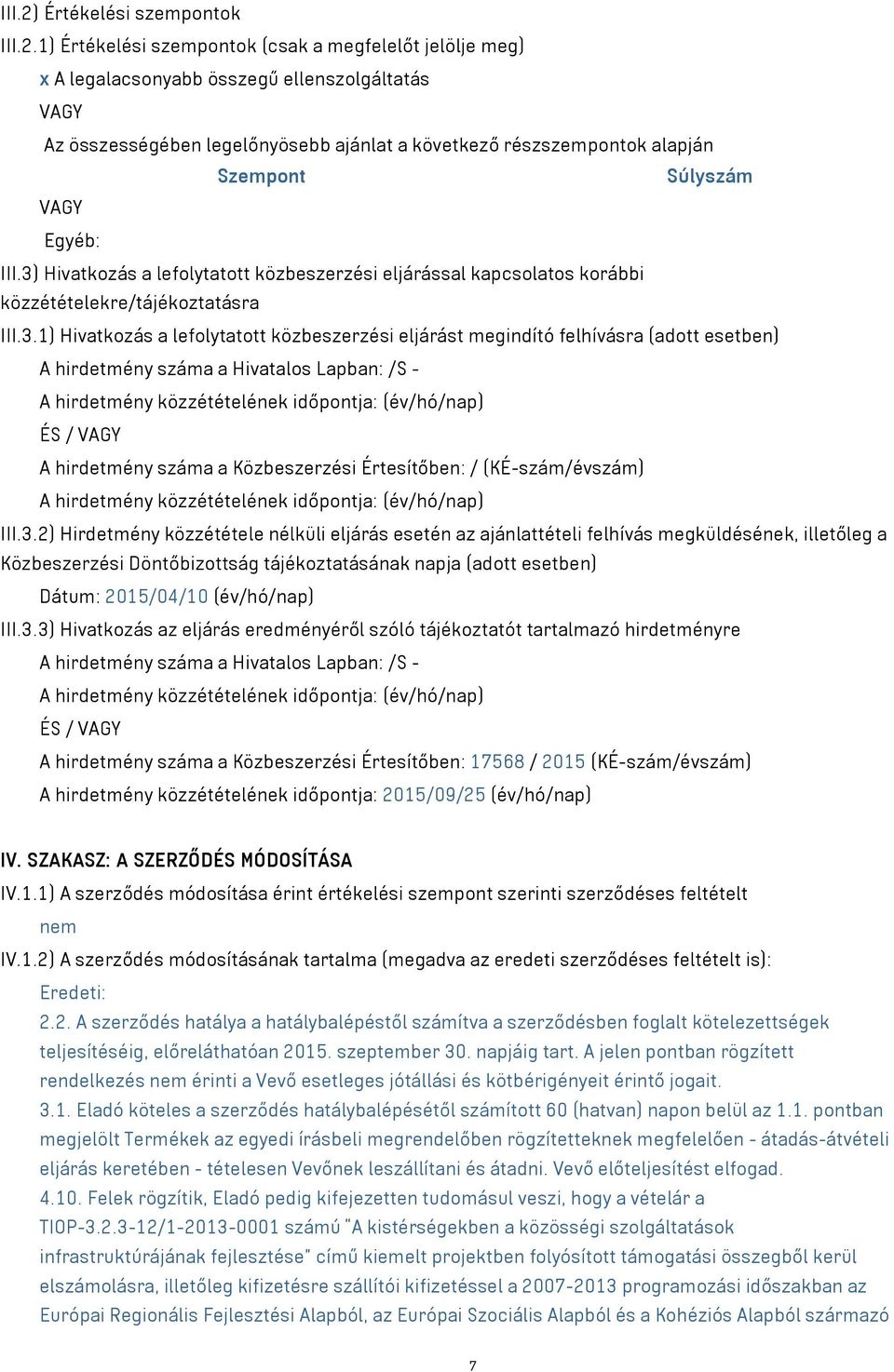 1) Értékelési szempontok (csak a megfelelőt jelölje meg) x A legalacsonyabb összegű ellenszolgáltatás VAGY Az összességében legelőnyösebb ajánlat a következő részszempontok alapján Szempont Súlyszám