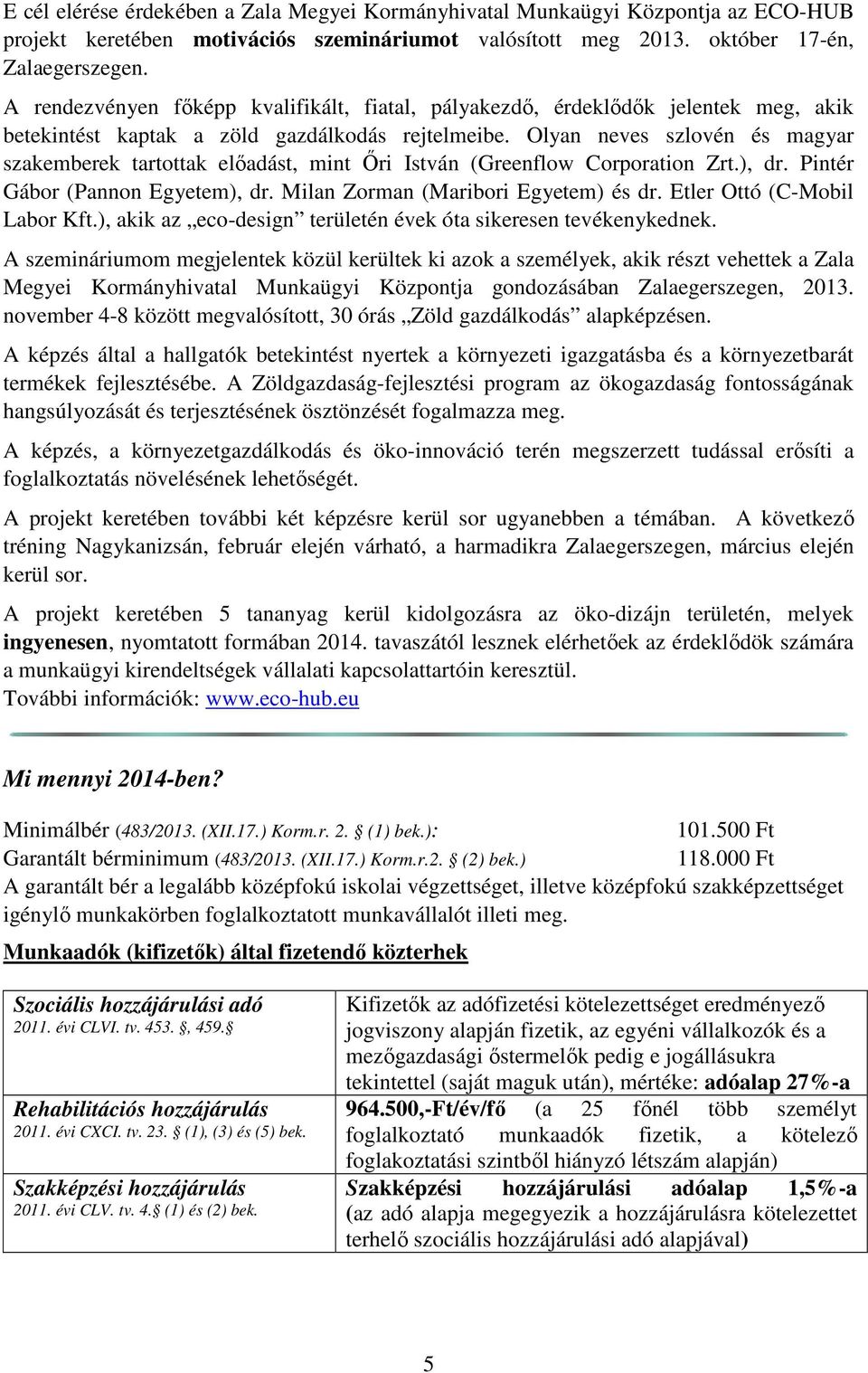 Olyan neves szlovén és magyar szakemberek tartottak előadást, mint Őri István (Greenflow Corporation Zrt.), dr. Pintér Gábor (Pannon Egyetem), dr. Milan Zorman (Maribori Egyetem) és dr.