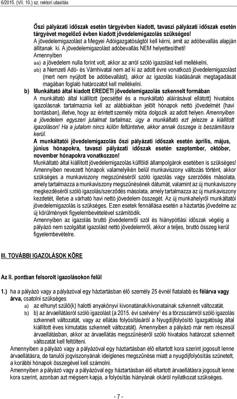 Amennyiben aa) a jövedelem nulla forint volt, akkor az arról szóló igazolást kell mellékelni, ab) a Nemzeti Adó- és Vámhivatal nem ad ki az adott évre vonatkozó jövedelemigazolást (mert nem nyújtott