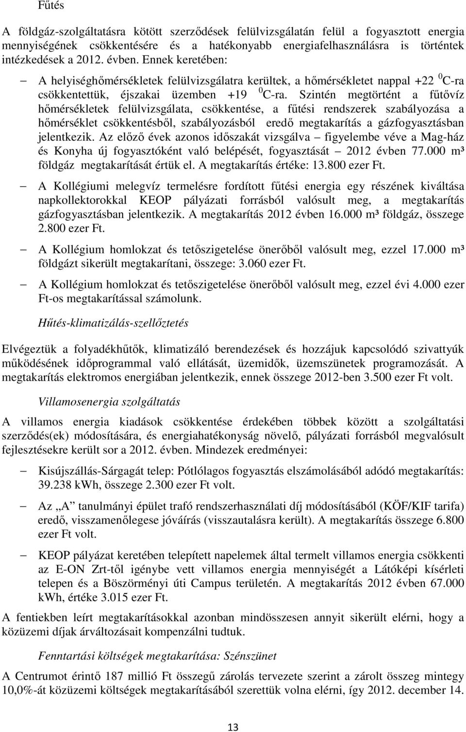 Szintén megtörtént a fűtővíz hőmérsékletek felülvizsgálata, csökkentése, a fűtési rendszerek szabályozása a hőmérséklet csökkentésből, szabályozásból eredő megtakarítás a gázfogyasztásban jelentkezik.