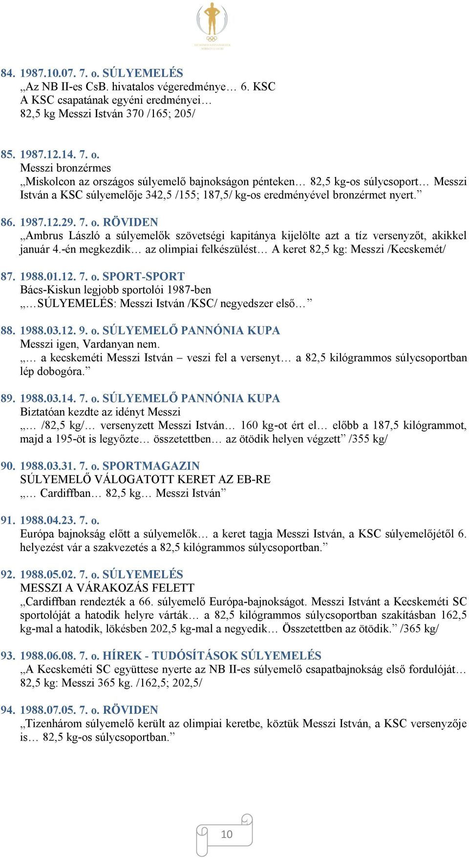 Messzi bronzérmes Miskolcon az országos súlyemelő bajnokságon pénteken 82,5 kg-os súlycsoport Messzi István a KSC súlyemelője 342,5 /155; 187,5/ kg-os eredményével bronzérmet nyert. 86. 1987.12.29. 7.