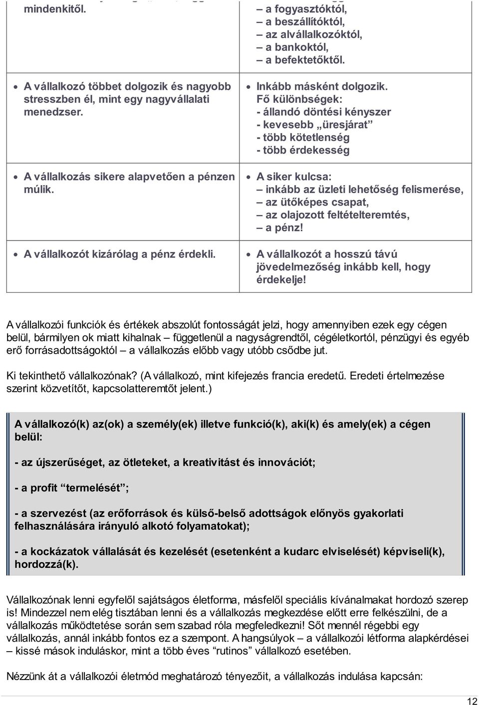 Fő különbségek: - állandó döntési kényszer - kevesebb üresjárat - több kötetlenség - több érdekesség A siker kulcsa: inkább az üzleti lehetőség felismerése, az ütőképes csapat, az olajozott