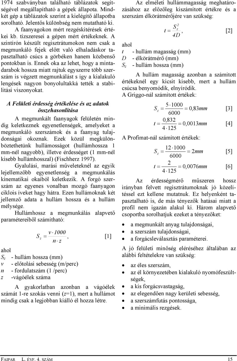 A szintírón készült regisztrátumokon nem csak a megmunkáló fejek előtt való elhaladáskor tapasztalható csúcs a görbéken hanem közbenső pontokban is.