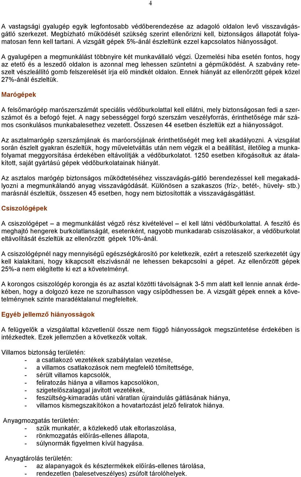 A gyalugépen a megmunkálást többnyire két munkavállaló végzi. Üzemelési hiba esetén fontos, hogy az etető és a leszedő oldalon is azonnal meg lehessen szüntetni a gépműködést.