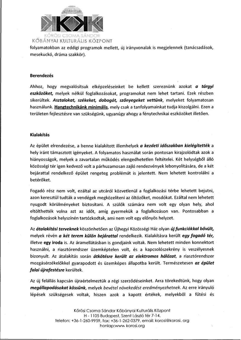 Asztalokat, székeket, dobogót, szőnyegeket vettünk, melyeket folyamatosan használunk. Hangtechnikánk minimális, mely csak a tanfolyamainkat tudja kiszolgálni.