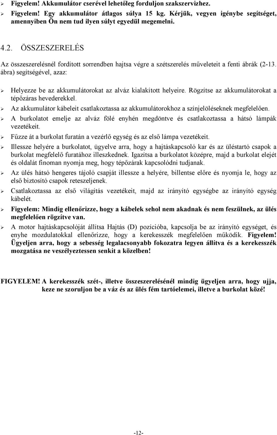 ÖSSZESZERELÉS Az összeszerelésnél fordított sorrendben hajtsa végre a szétszerelés műveleteit a fenti ábrák (2-13.