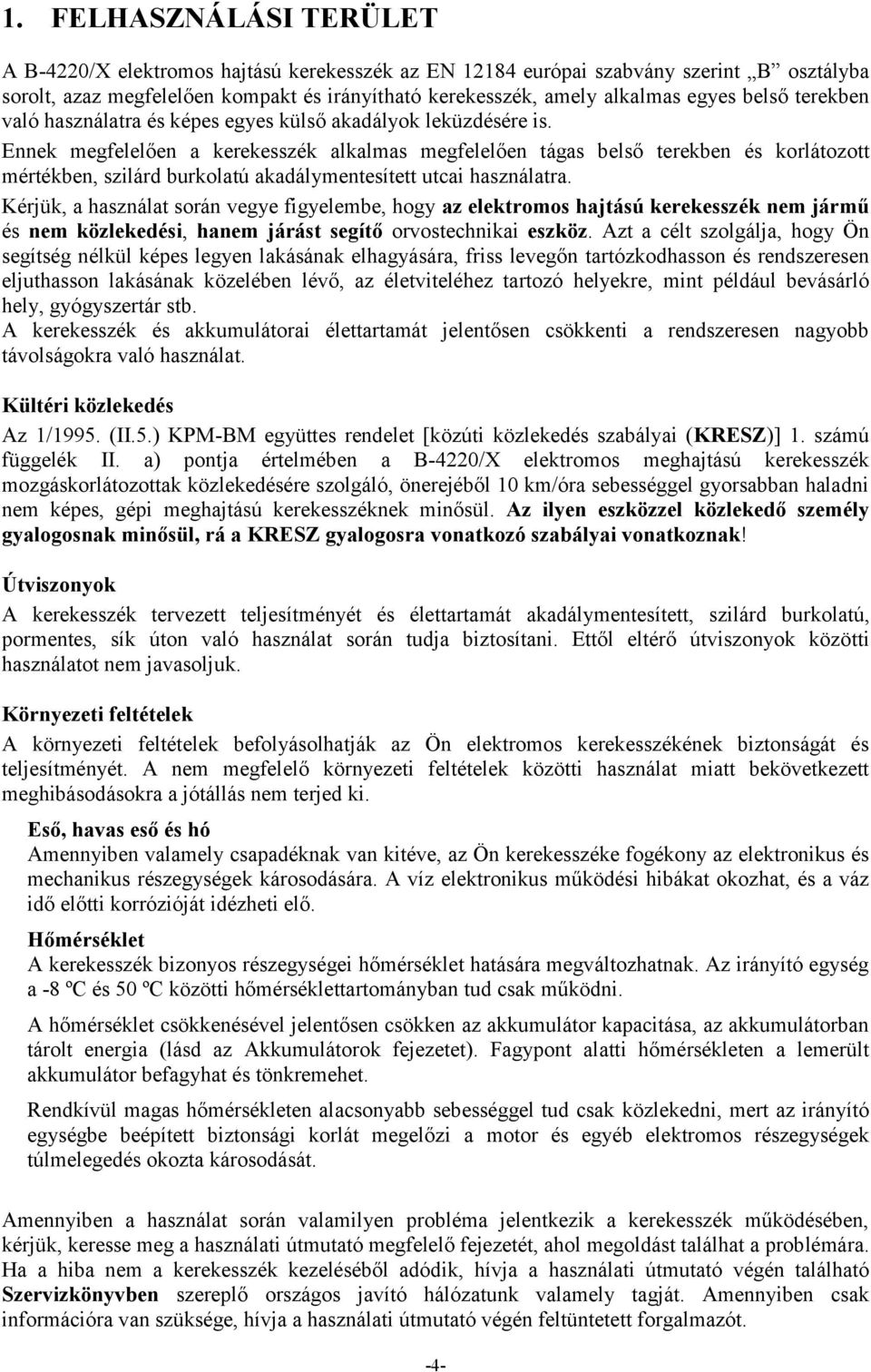 Ennek megfelelően a kerekesszék alkalmas megfelelően tágas belső terekben és korlátozott mértékben, szilárd burkolatú akadálymentesített utcai használatra.