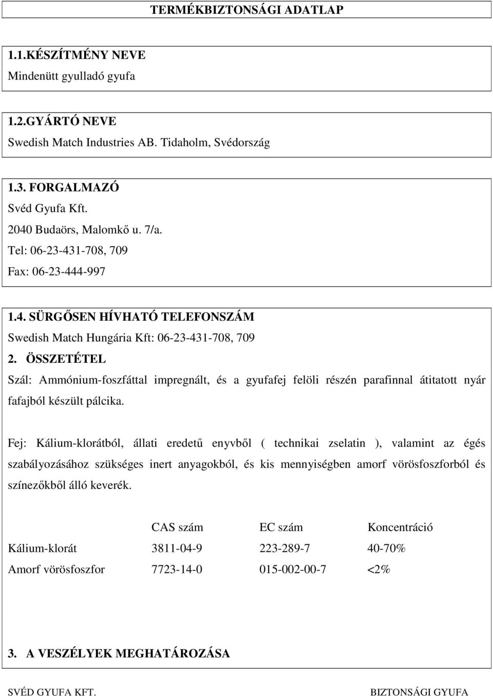 ÖSSZETÉTEL Szál: Ammónium-foszfáttal impregnált, és a gyufafej felöli részén parafinnal átitatott nyár fafajból készült pálcika.