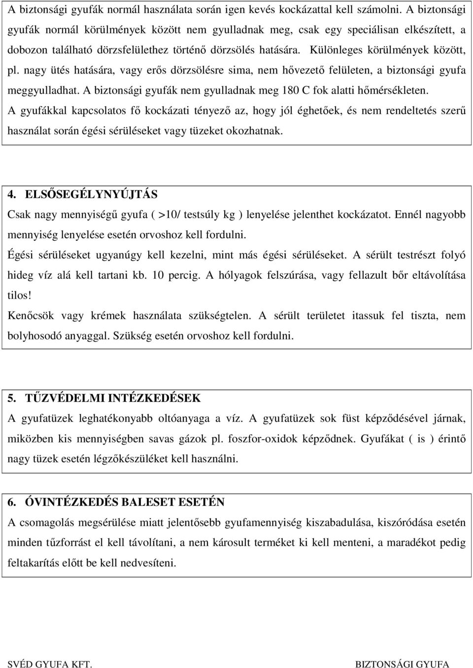 nagy ütés hatására, vagy erős dörzsölésre sima, nem hővezető felületen, a biztonsági gyufa meggyulladhat. A biztonsági gyufák nem gyulladnak meg 180 C fok alatti hőmérsékleten.