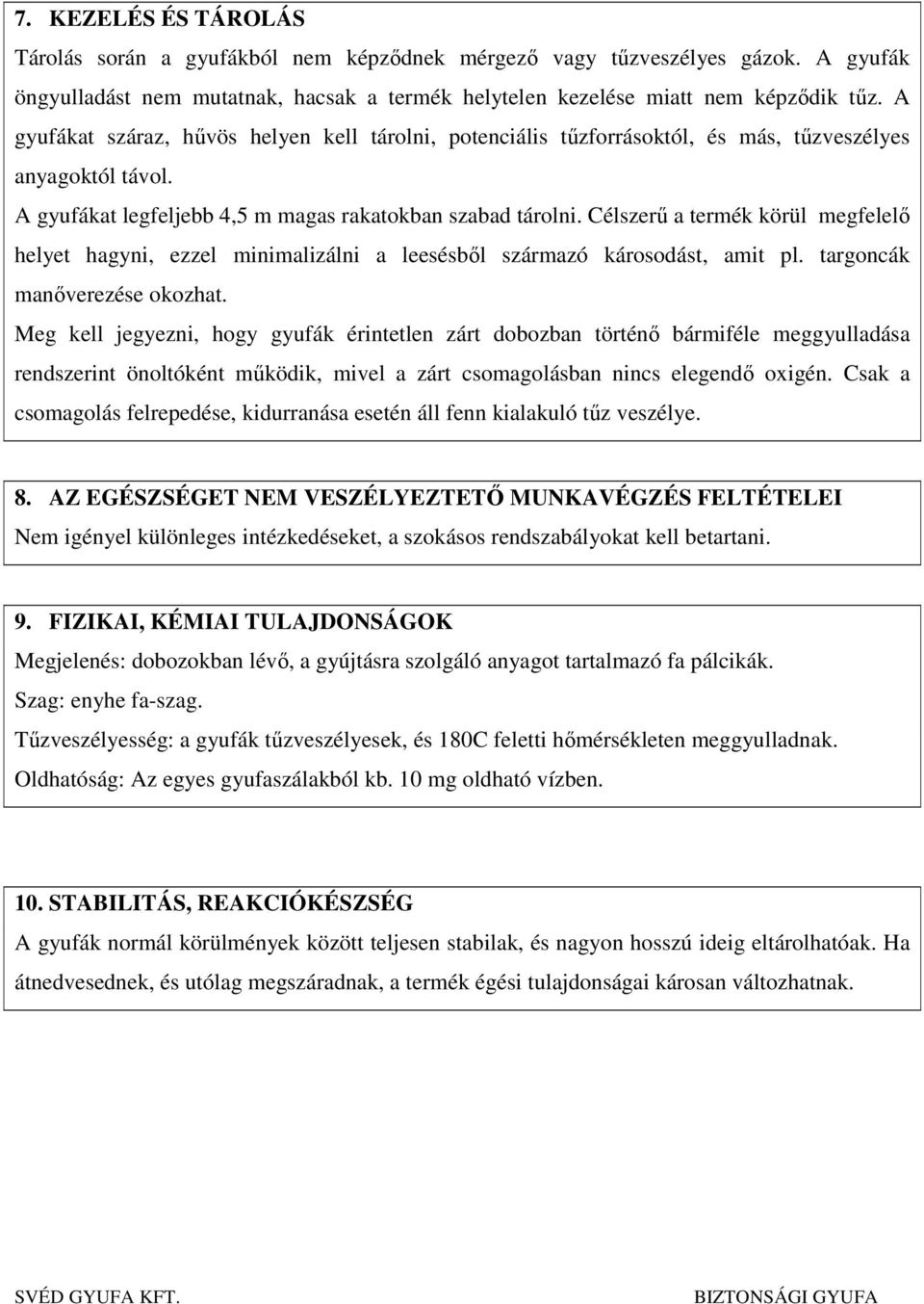 Célszerű a termék körül megfelelő helyet hagyni, ezzel minimalizálni a leesésből származó károsodást, amit pl. targoncák manőverezése okozhat.