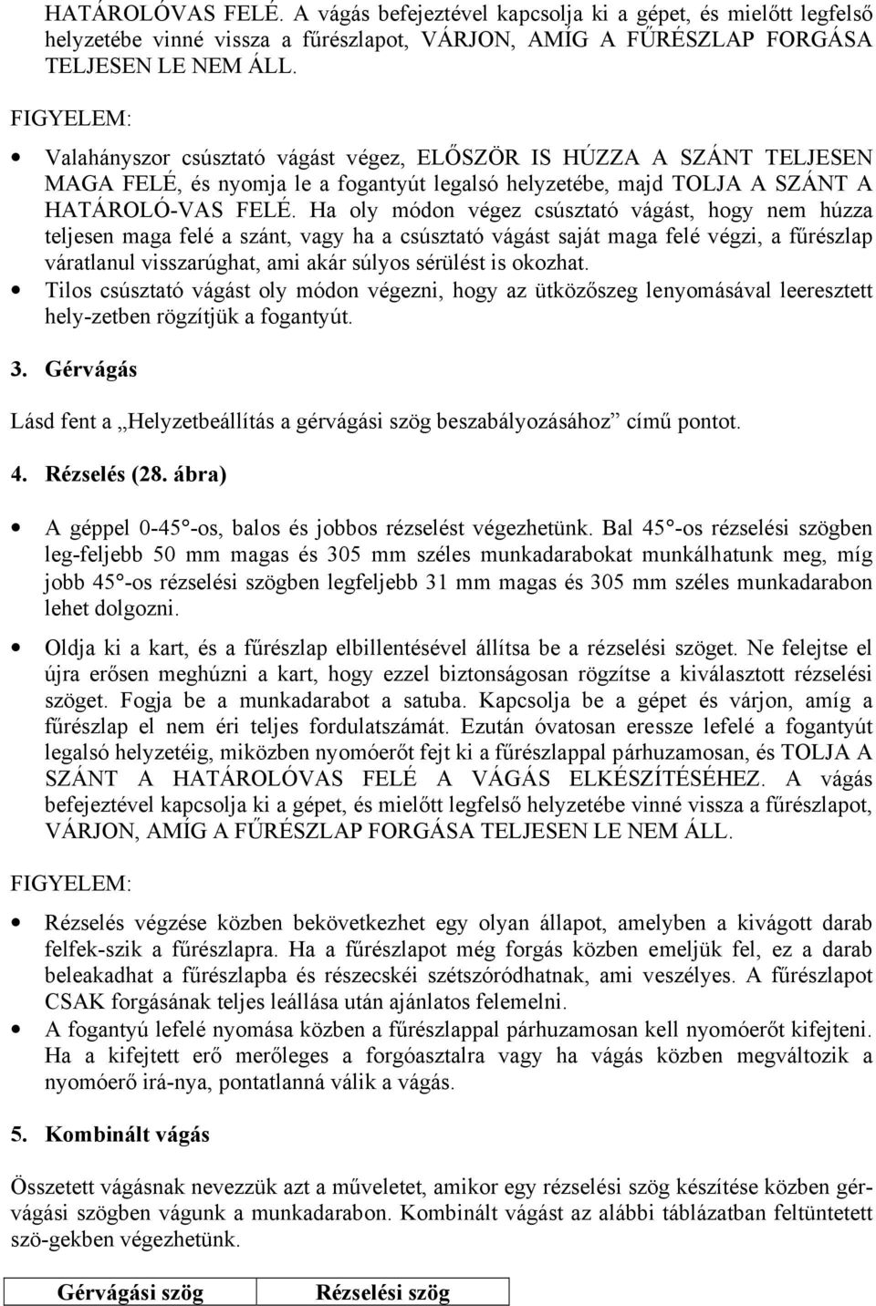 Ha oly módon végez csúsztató vágást, hogy nem húzza teljesen maga felé a szánt, vagy ha a csúsztató vágást saját maga felé végzi, a fűrészlap váratlanul visszarúghat, ami akár súlyos sérülést is