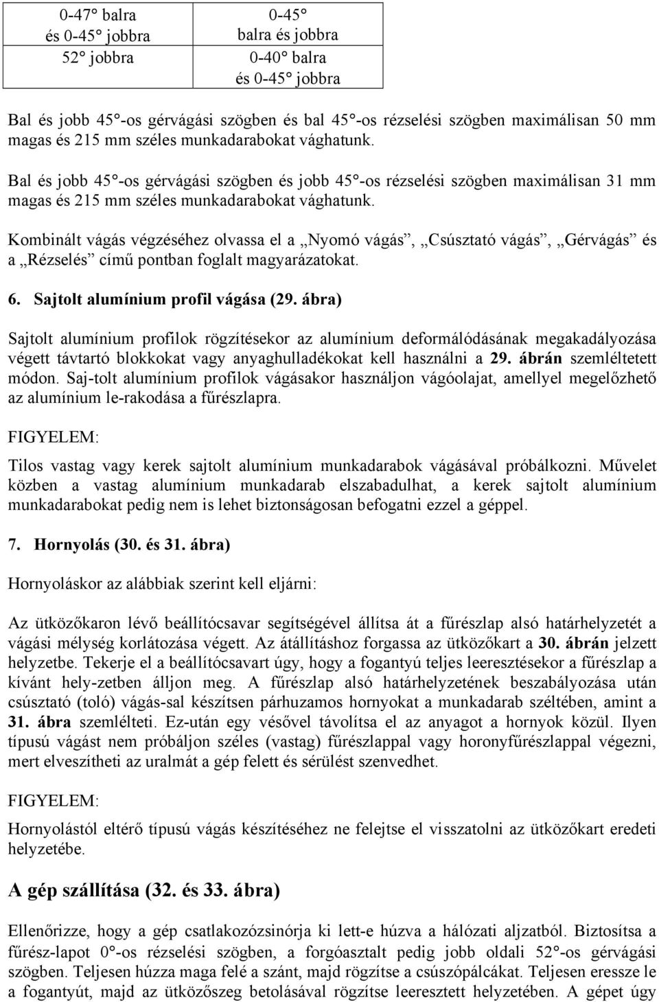 Kombinált vágás végzéséhez olvassa el a Nyomó vágás, Csúsztató vágás, Gérvágás és a Rézselés című pontban foglalt magyarázatokat. 6. Sajtolt alumínium profil vágása (29.