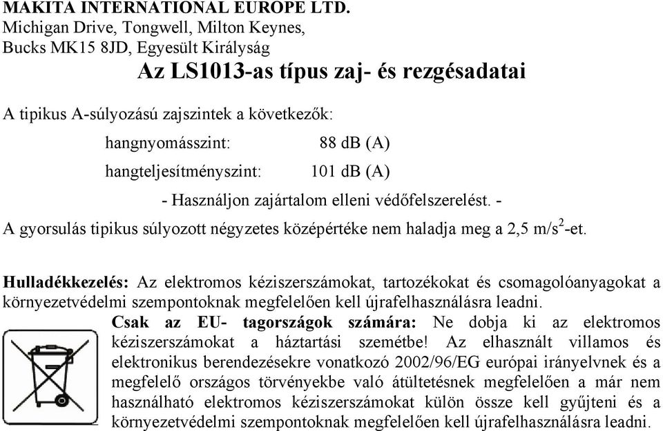 hangteljesítményszint: 101 db (A) - Használjon zajártalom elleni védőfelszerelést. - A gyorsulás tipikus súlyozott négyzetes középértéke nem haladja meg a 2,5 m/s 2 -et.