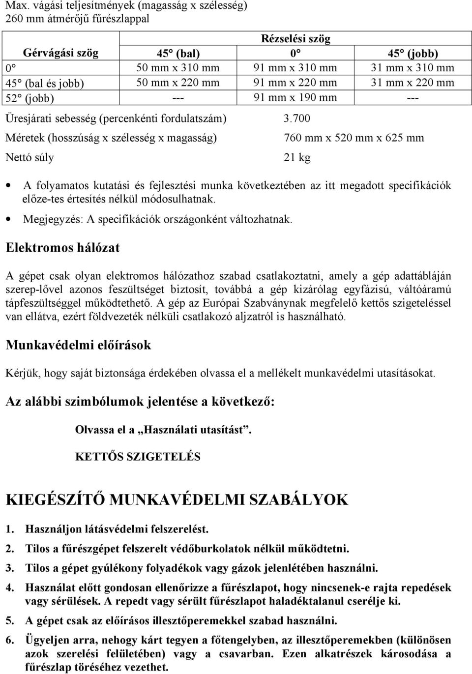 700 Méretek (hosszúság x szélesség x magasság) 760 mm x 520 mm x 625 mm Nettó súly 21 kg A folyamatos kutatási és fejlesztési munka következtében az itt megadott specifikációk előze-tes értesítés