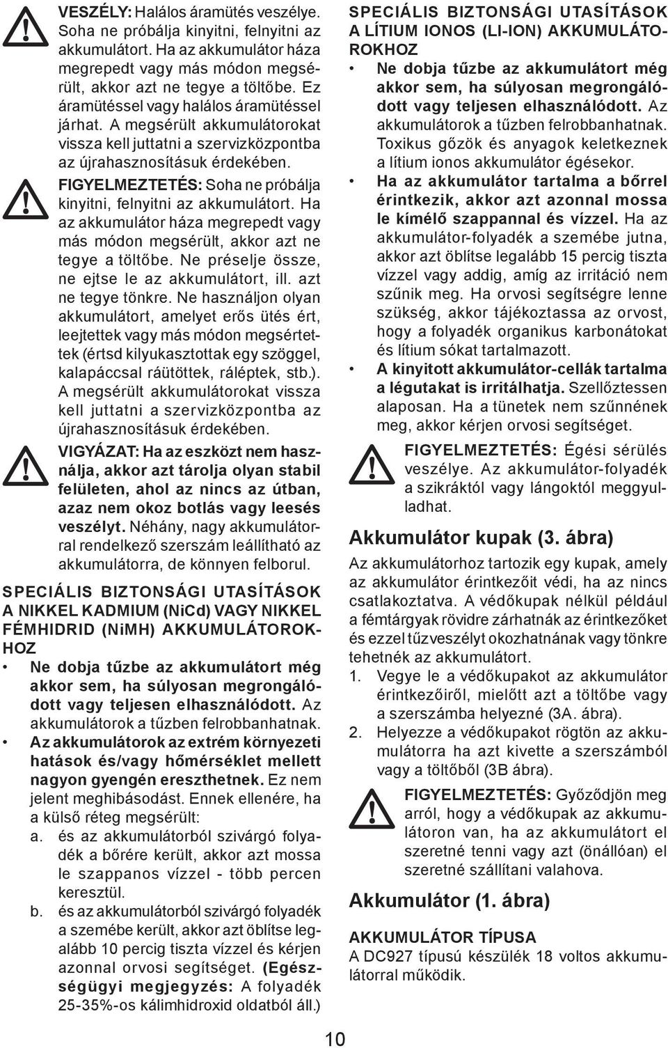 FIGYELMEZTETÉS: Soha ne próbálja kinyitni, felnyitni az akkumulátort. Ha az akkumulátor háza megrepedt vagy más módon megsérült, akkor azt ne tegye a töltőbe.