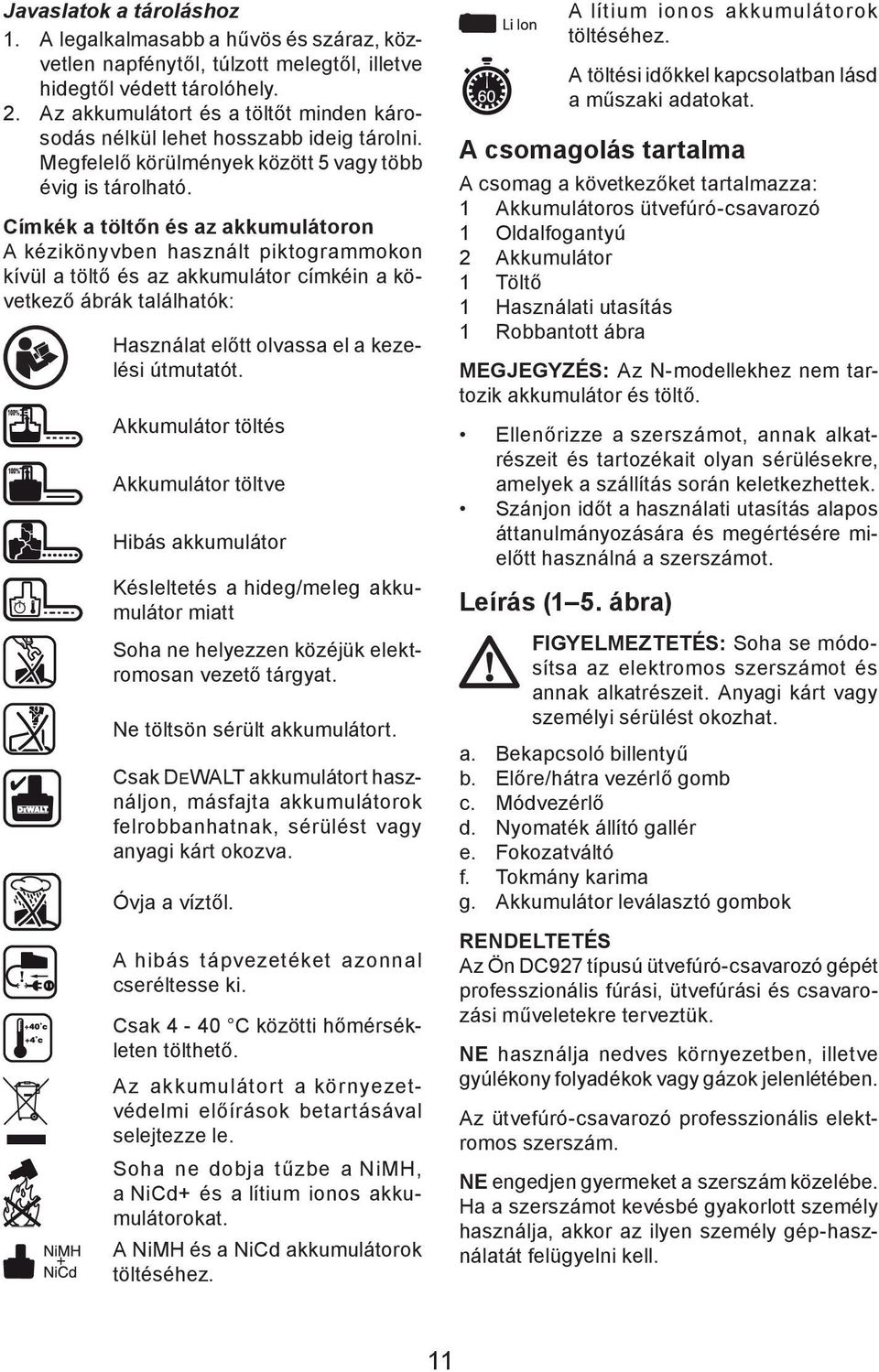 Címkék a töltőn és az akkumulátoron A kézikönyvben használt piktogrammokon kívül a töltő és az akkumulátor címkéin a következő ábrák találhatók: Használat előtt olvassa el a kezelési útmutatót.