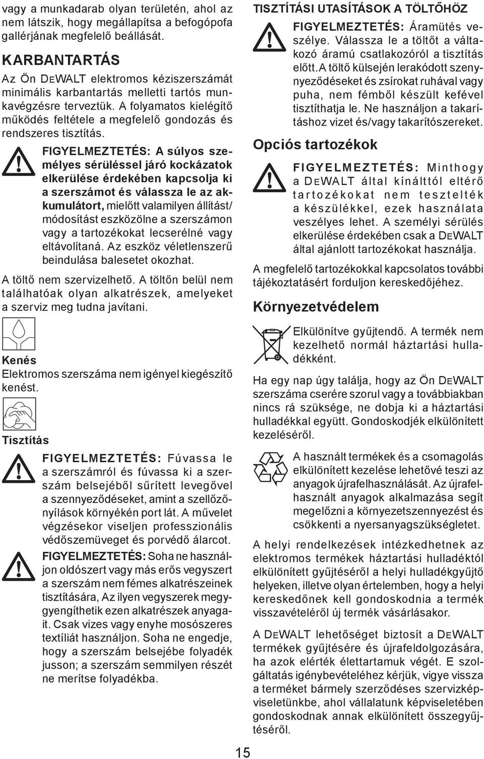 A folyamatos kielégítő működés feltétele a megfelelő gondozás és rendszeres tisztítás.