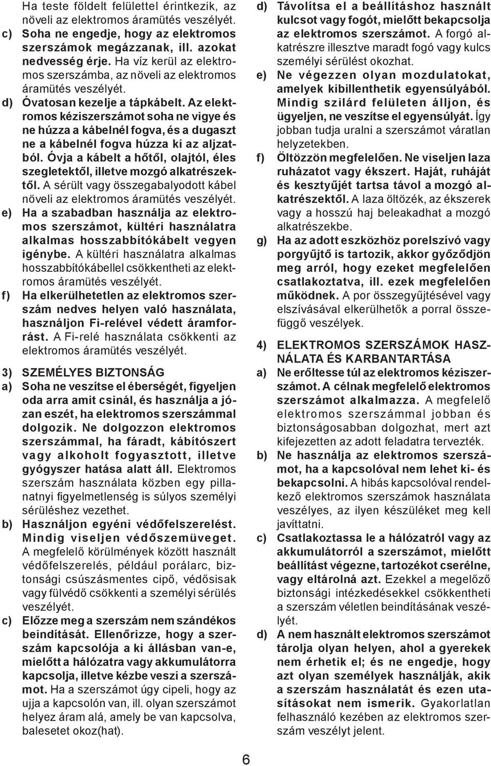 Az elektromos kéziszerszámot soha ne vigye és ne húzza a kábelnél fogva, és a dugaszt ne a kábelnél fogva húzza ki az aljzatból.