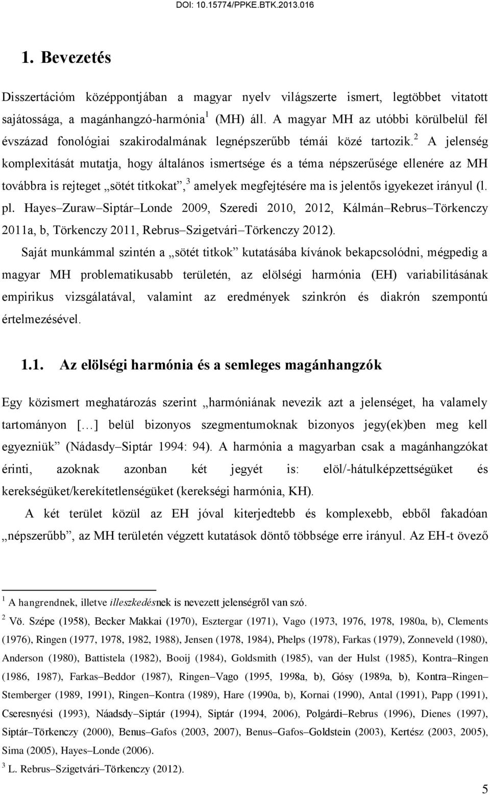 2 A jelenség komplexitását mutatja, hogy általános ismertsége és a téma népszerűsége ellenére az MH továbbra is rejteget sötét titkokat, 3 amelyek megfejtésére ma is jelentős igyekezet irányul (l. pl.