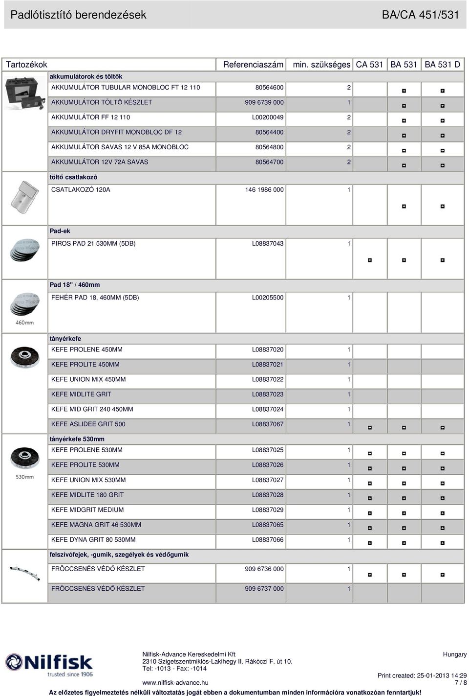 DRYFIT MONOBLOC DF 12 80564400 2 AKKUMULÁTOR SAVAS 12 V 85A MONOBLOC 80564800 2 AKKUMULÁTOR 12V 72A SAVAS 80564700 2 töltı csatlakozó CSATLAKOZÓ 120A 146 1986 000 1 Pad-ek PIROS PAD 21 530MM (5DB)