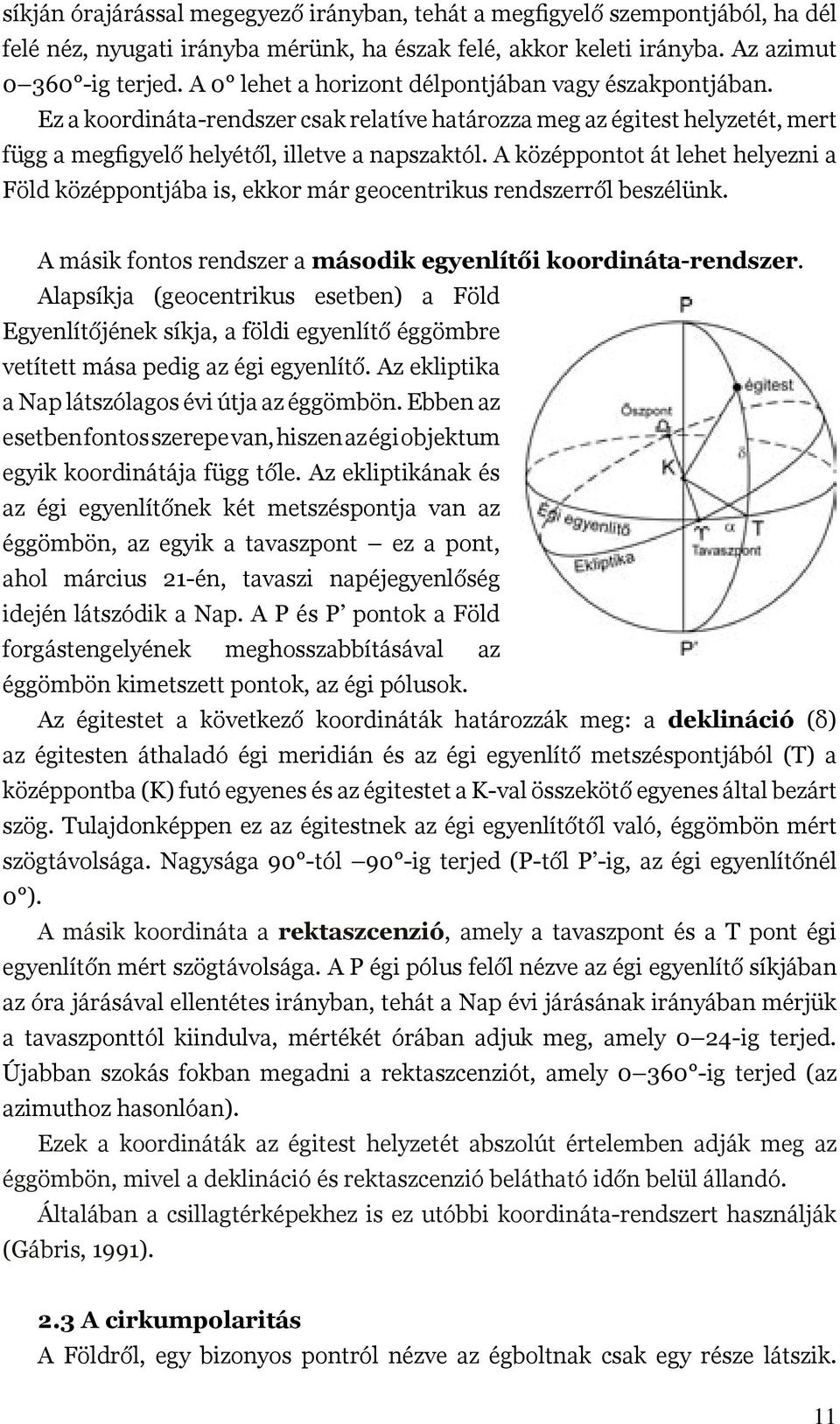 A középpontot át lehet helyezni a Föld középpontjába is, ekkor már geocentrikus rendszerről beszélünk. A másik fontos rendszer a második egyenlítői koordináta-rendszer.