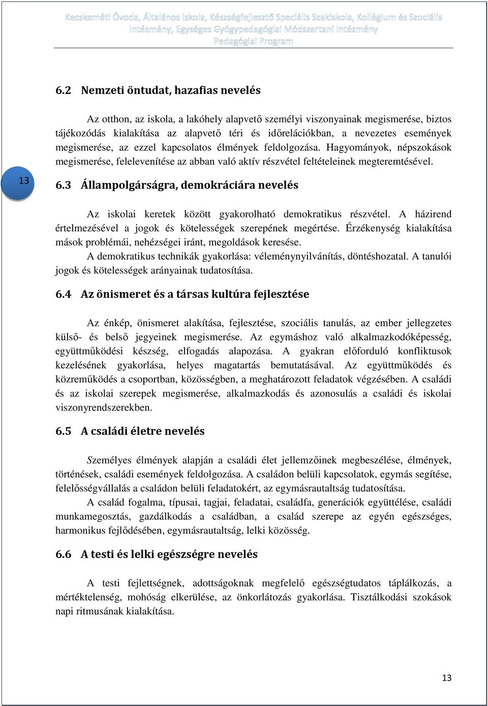 3 Állampolgárságra, demokráciára nevelés Az iskolai keretek között gyakorolható demokratikus részvétel. A házirend értelmezésével a jogok és kötelességek szerepének megértése.