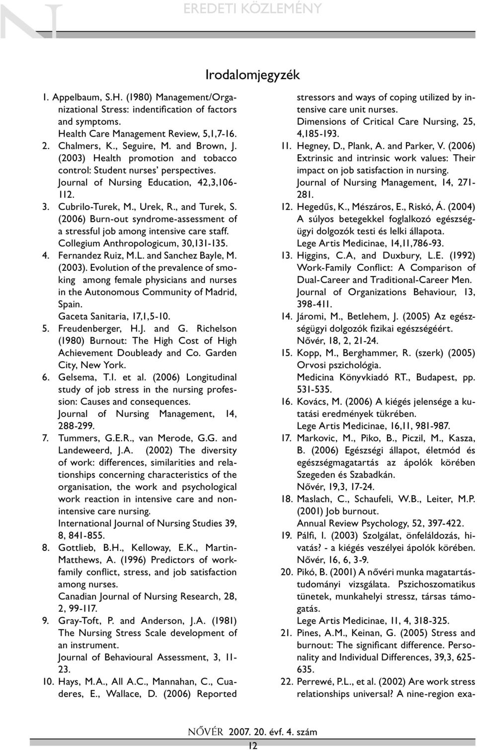 (2006) Burn-out syndrome-assessment of a stressful job among intensive care staff. Collegium Anthropologicum, 30,131-135. 4. Fernandez Ruiz, M.L. and Sanchez Bayle, M. (2003).