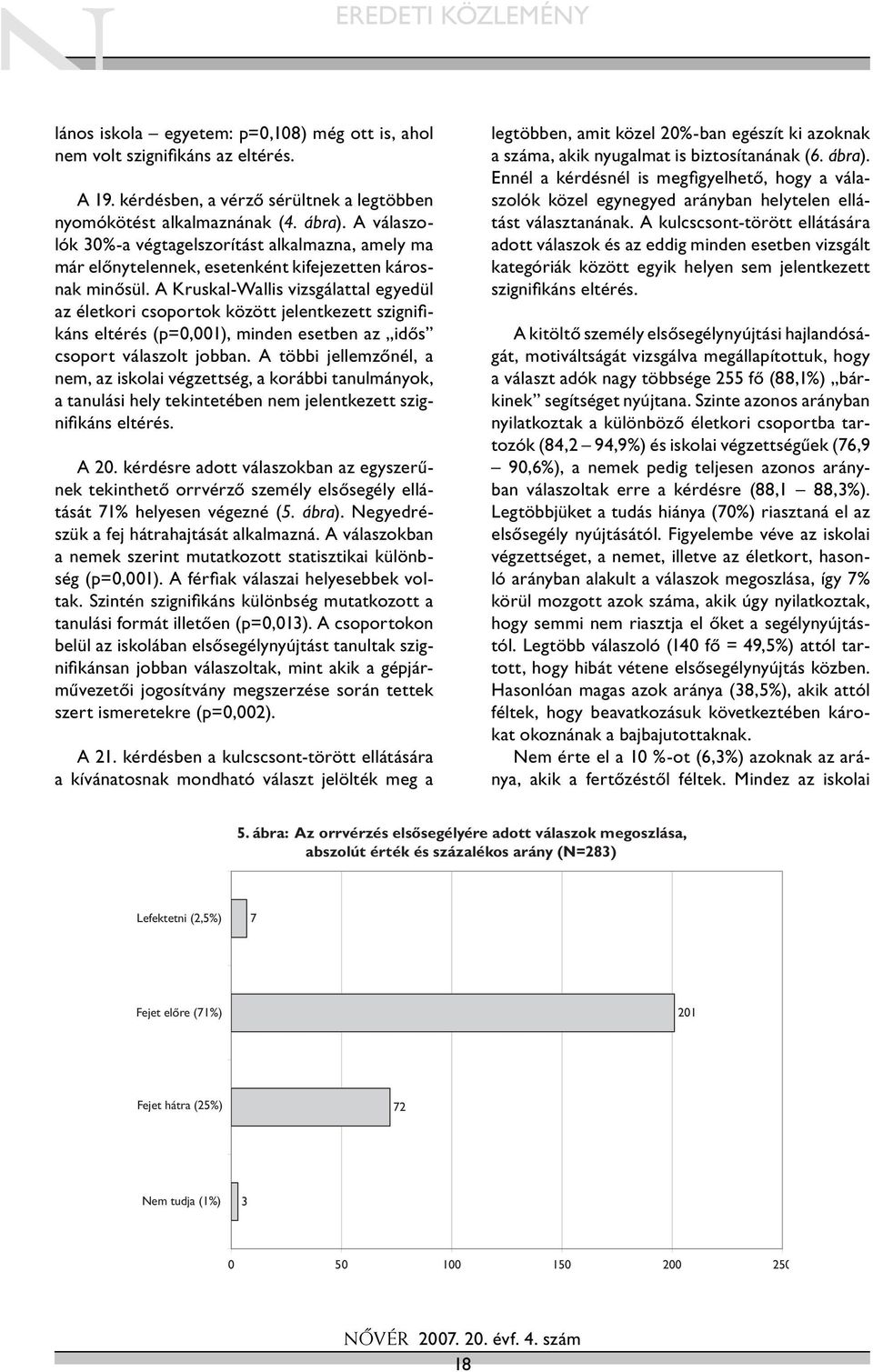 A Kruskal-Wallis vizsgálattal egyedül az életkori csoportok között jelentkezett szignifi - káns eltérés (p=0,001), minden esetben az idős csoport válaszolt jobban.