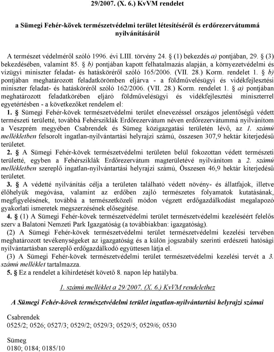 ) Korm. rendelet 1. b) pontjában meghatározott feladatkörömben eljárva - a földművelésügyi és vidékfejlesztési miniszter feladat- és hatásköréről szóló 162/2006. (VII. 28.) Korm. rendelet 1. a) pontjában meghatározott feladatkörében eljáró földművelésügyi és vidékfejlesztési miniszterrel egyetértésben - a következőket rendelem el: 1.