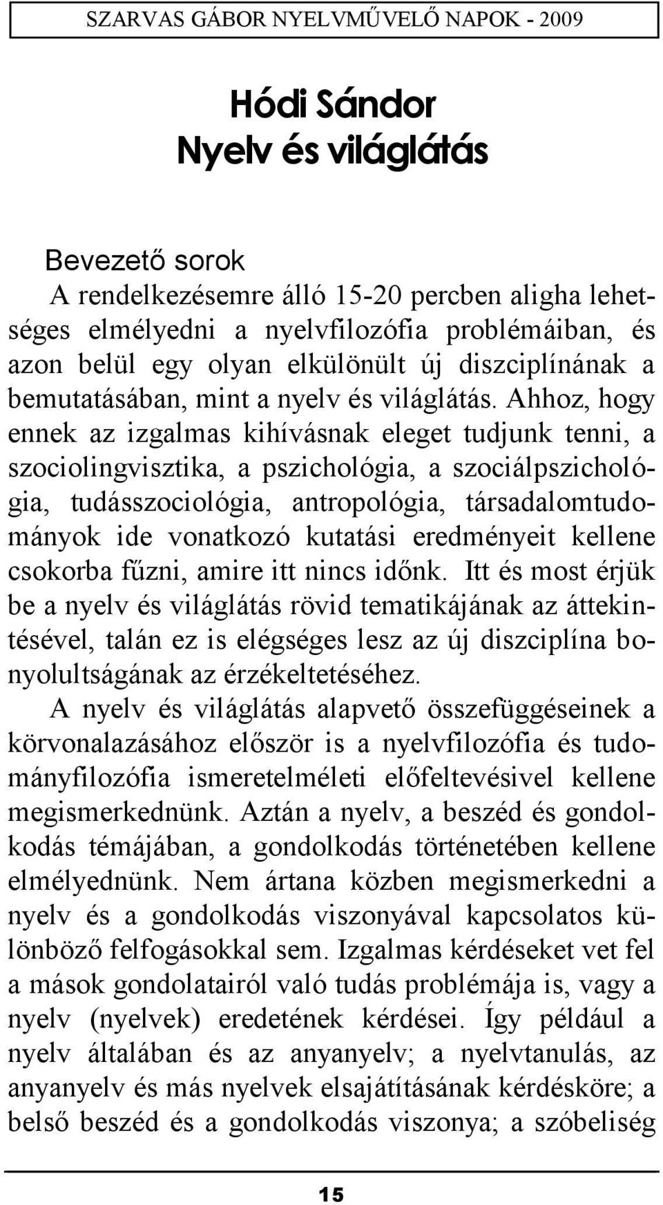 Ahhoz, hogy ennek az izgalmas kihívásnak eleget tudjunk tenni, a szociolingvisztika, a pszichológia, a szociálpszichológia, tudásszociológia, antropológia, társadalomtudományok ide vonatkozó kutatási