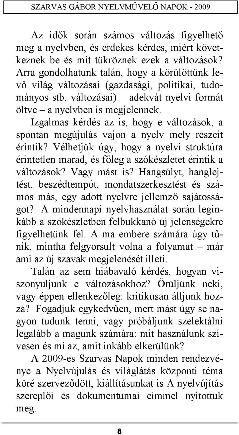 Izgalmas kérdés az is, hogy e változások, a spontán megújulás vajon a nyelv mely részeit érintik? Vélhetjük úgy, hogy a nyelvi struktúra érintetlen marad, és főleg a szókészletet érintik a változások?