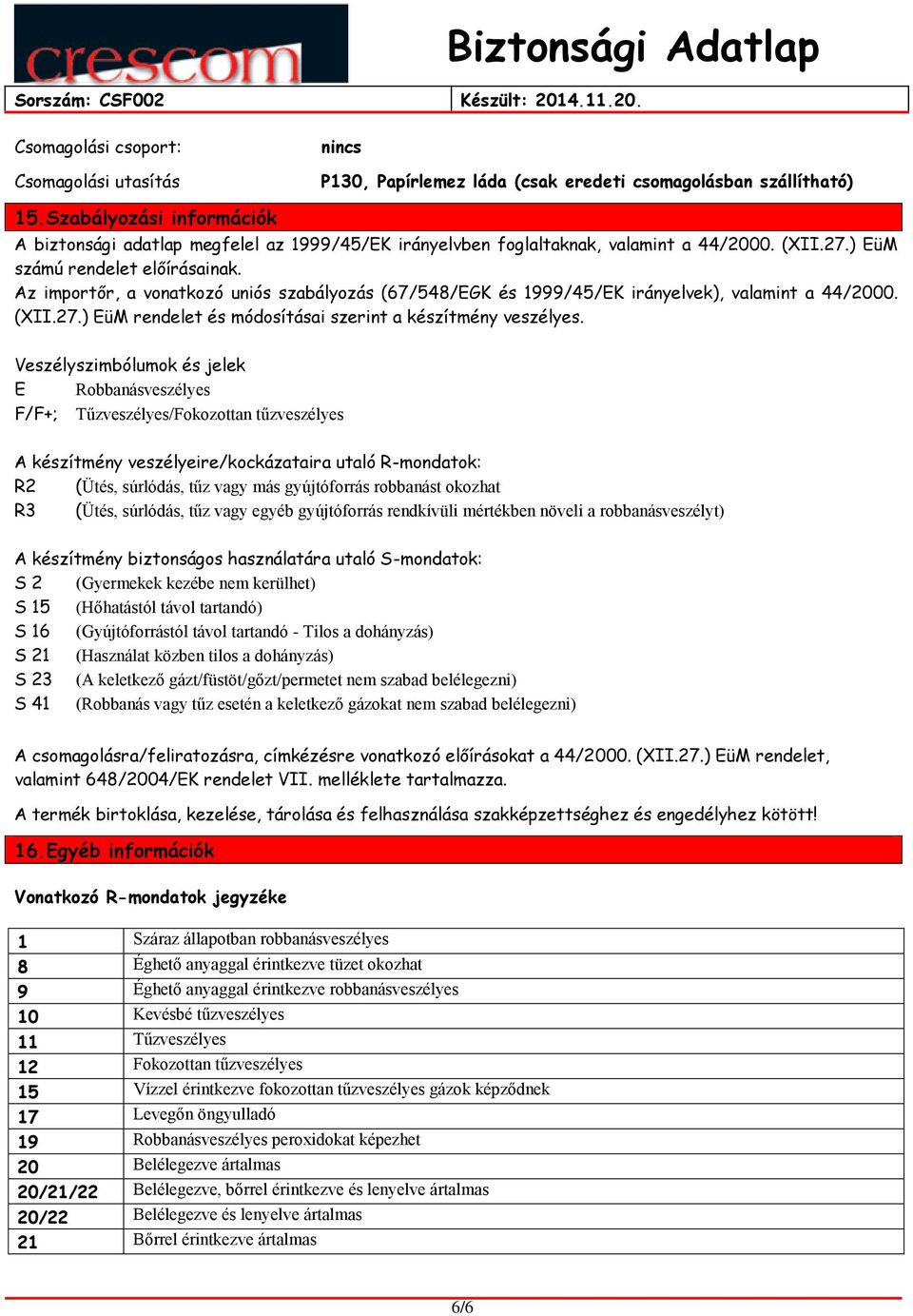 Az importőr, a vonatkozó uniós szabályozás (67/548/EGK és 1999/45/EK irányelvek), valamint a 44/2000. (XII.27.) EüM rendelet és módosításai szerint a készítmény veszélyes.