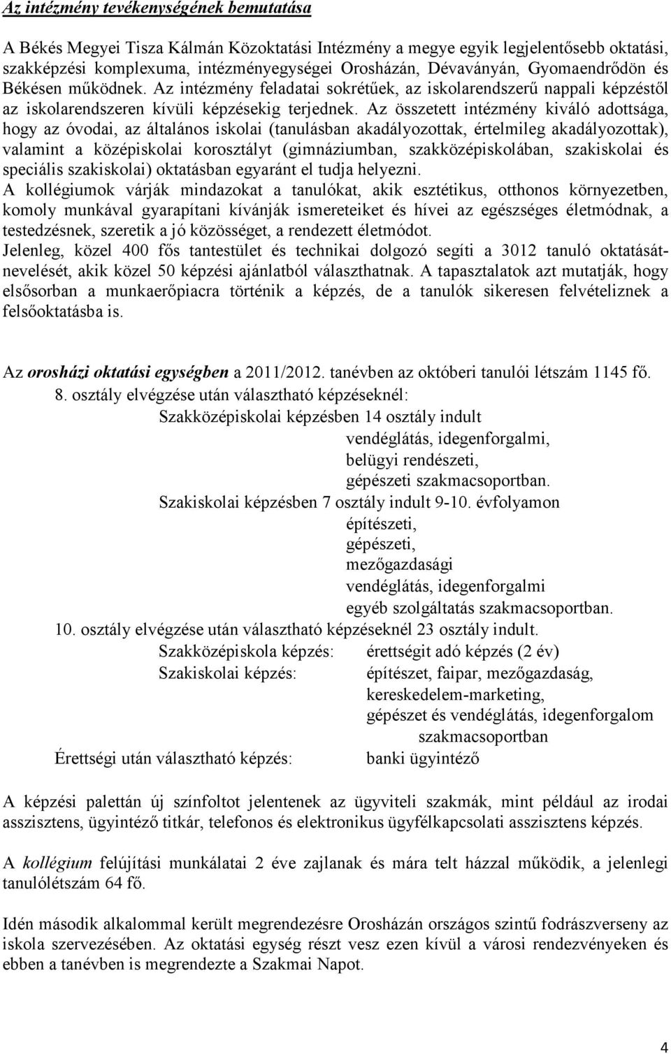 Az összetett intézmény kiváló adottsága, hogy az óvodai, az általános iskolai (tanulásban akadályozottak, értelmileg akadályozottak), valamint a középiskolai korosztályt (gimnáziumban,