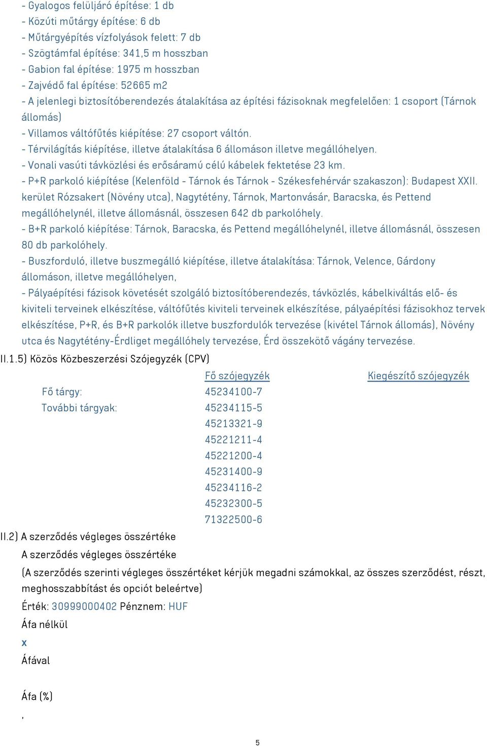 - Térvilágítás kiépítése, illetve átalakítása 6 állomáson illetve megállóhelyen. - Vonali vasúti távközlési és erősáramú célú kábelek fektetése 23 km.